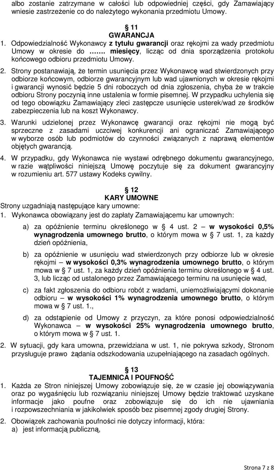 Strony postanawiają, że termin usunięcia przez Wykonawcę wad stwierdzonych przy odbiorze końcowym, odbiorze gwarancyjnym lub wad ujawnionych w okresie rękojmi i gwarancji wynosić będzie 5 dni