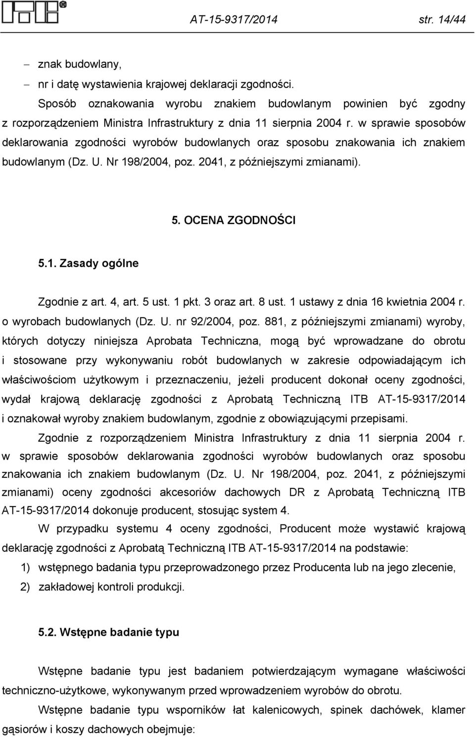 w sprawie sposobów deklarowania zgodności wyrobów budowlanych oraz sposobu znakowania ich znakiem budowlanym (Dz. U. Nr 198/2004, poz. 2041, z późniejszymi zmianami). 5. OCENA ZGODNOŚCI 5.1. Zasady ogólne Zgodnie z art.