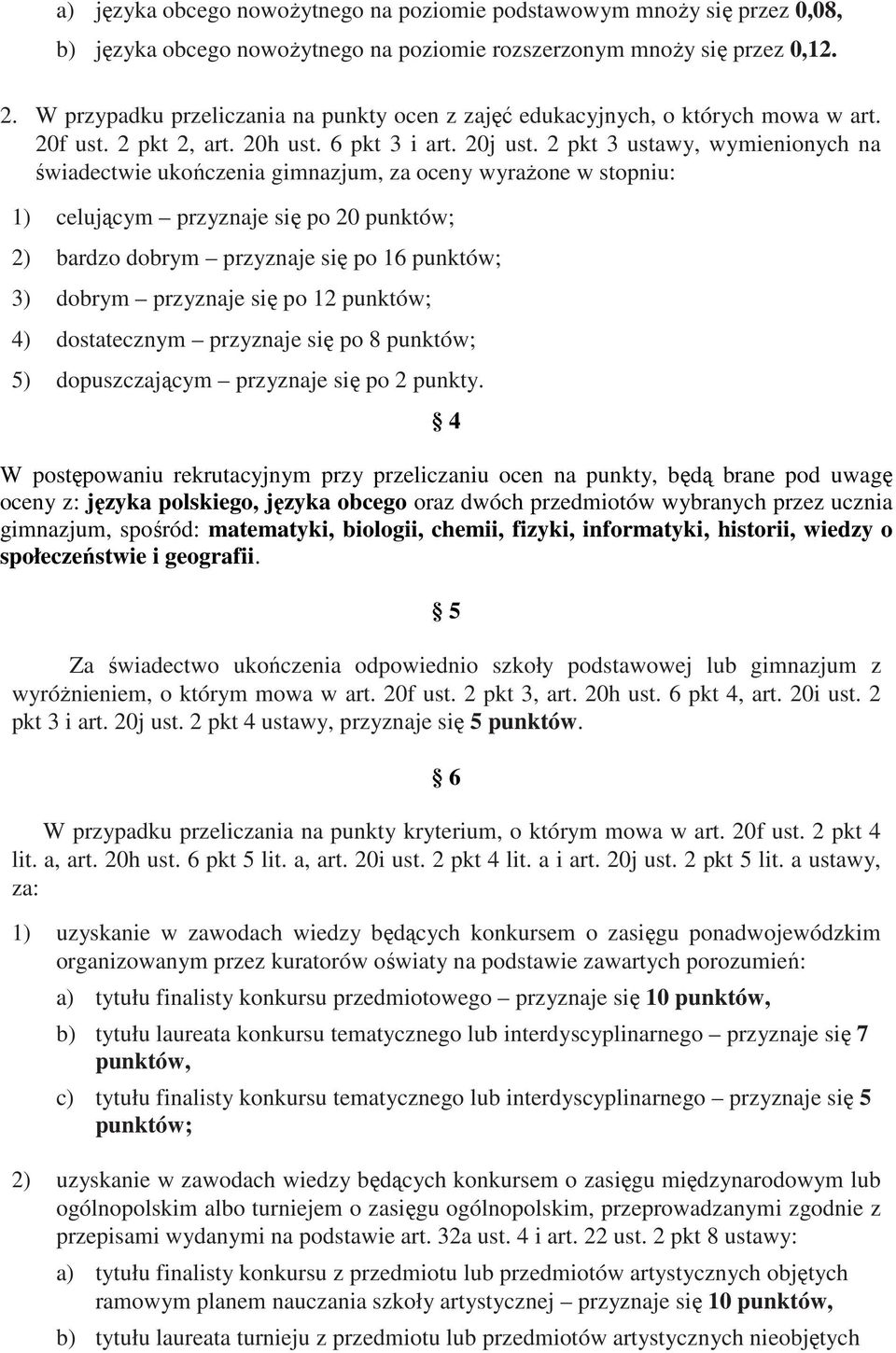 2 pkt 3 ustawy, wymienionych na świadectwie ukończenia gimnazjum, za oceny wyraŝone w stopniu: 1) celującym przyznaje się po 20 punktów; 2) bardzo dobrym przyznaje się po 16 punktów; 3) dobrym