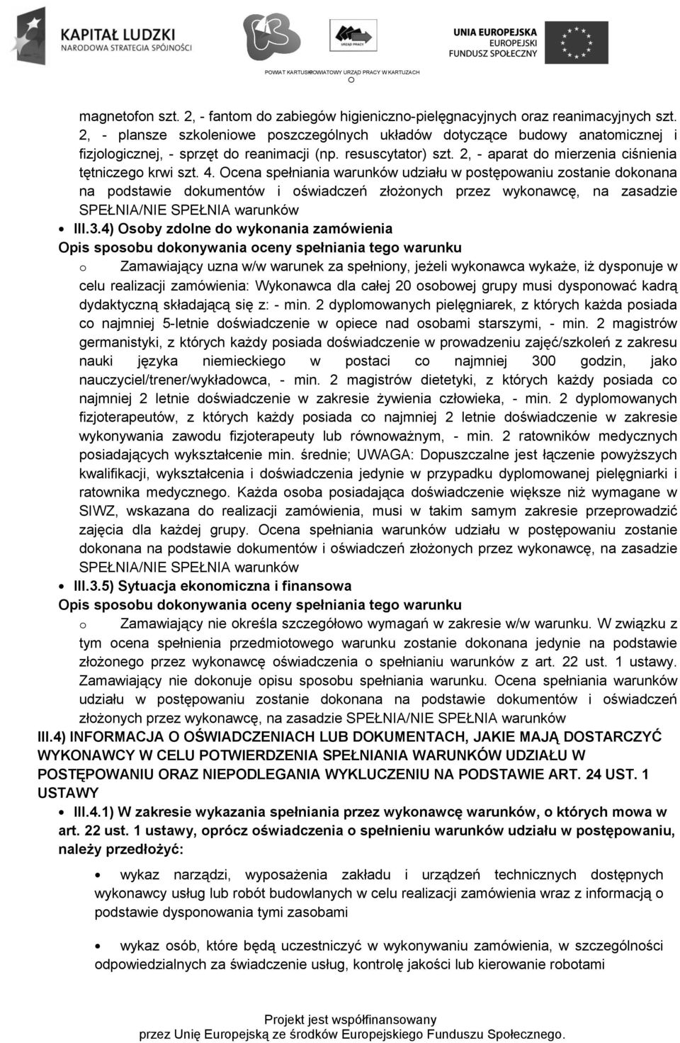 4. Ocena spełniania warunków udziału w postępowaniu zostanie dokonana na podstawie dokumentów i oświadczeń złożonych przez wykonawcę, na zasadzie SPEŁNIA/NIE SPEŁNIA warunków III.3.