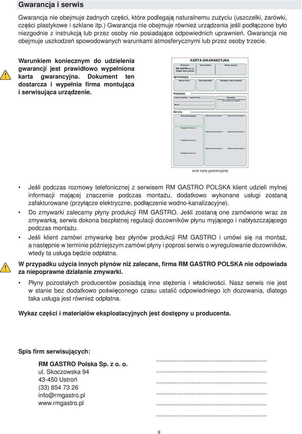 Gwarancja nie obejmuje uszkodzeń spowodowanych warunkami atmosferycznymi lub przez osoby trzecie. Warunkiem koniecznym do udzielenia gwarancji jest prawidłowo wypełniona karta gwarancyjna.