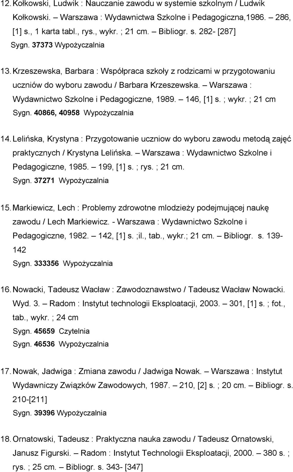 146, [1] s. ; wykr. ; 21 cm Sygn. 40866, 40958 Wypożyczalnia 14. Lelińska, Krystyna : Przygotowanie uczniow do wyboru zawodu metodą zajęć praktycznych / Krystyna Lelińska.