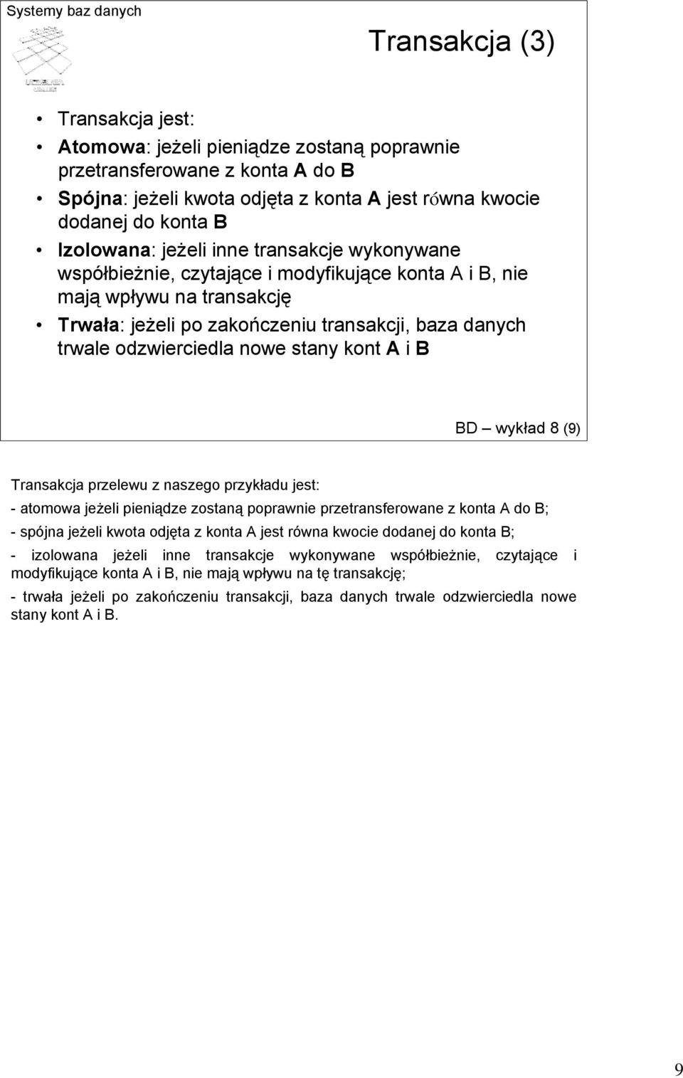 stany kont A i B BD wykład 8 (9) Transakcja przelewu z naszego przykładu jest: -atomowa jeżeli pieniądze zostaną poprawnie przetransferowane z konta A do B; - spójna jeżeli kwota odjęta z konta A