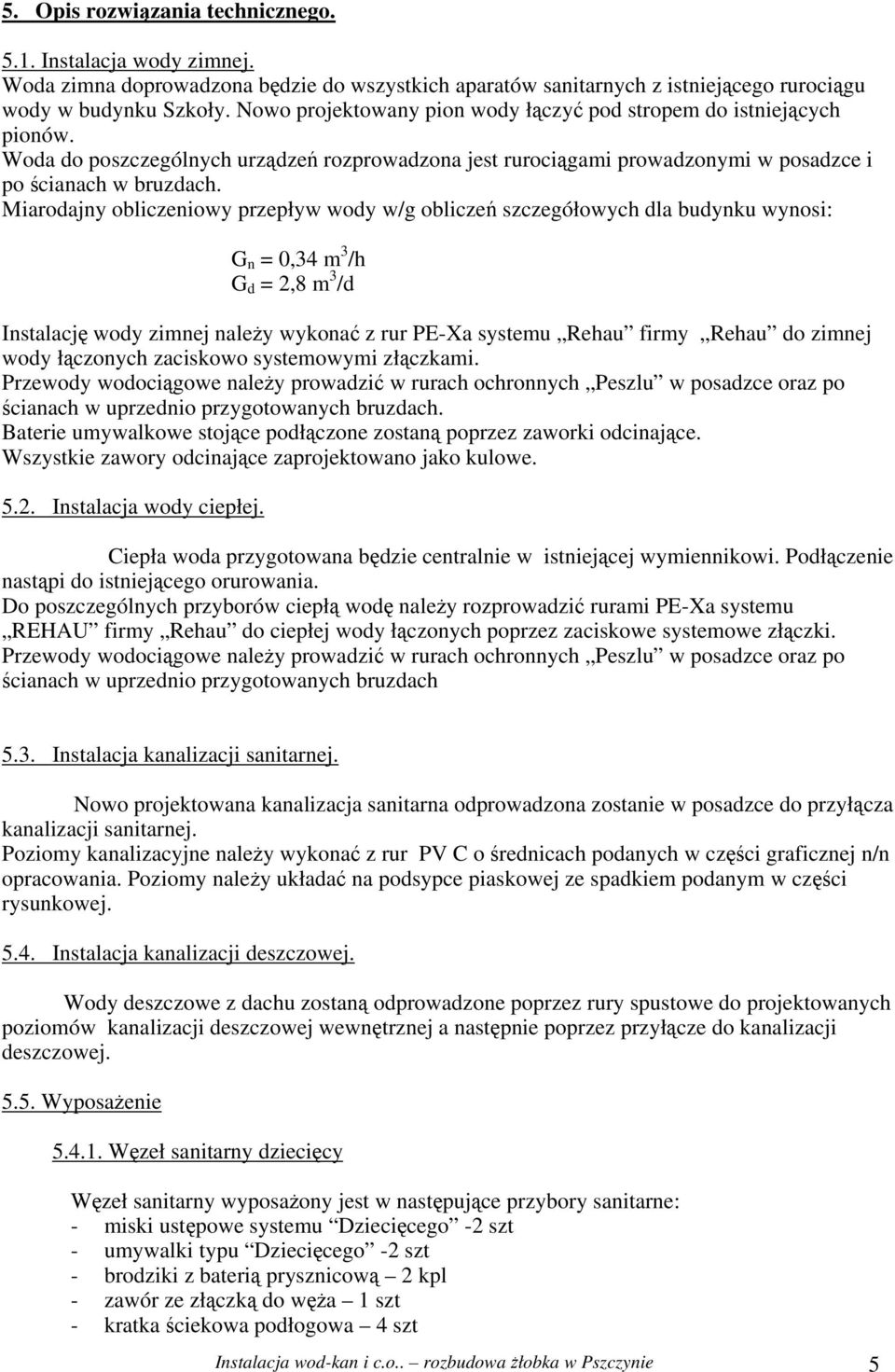 Miarodajny obliczeniowy przepływ wody w/g obliczeń szczegółowych dla budynku wynosi: G n = 0,34 m 3 /h G d = 2,8 m 3 /d Instalację wody zimnej należy wykonać z rur PE-Xa systemu Rehau firmy Rehau do