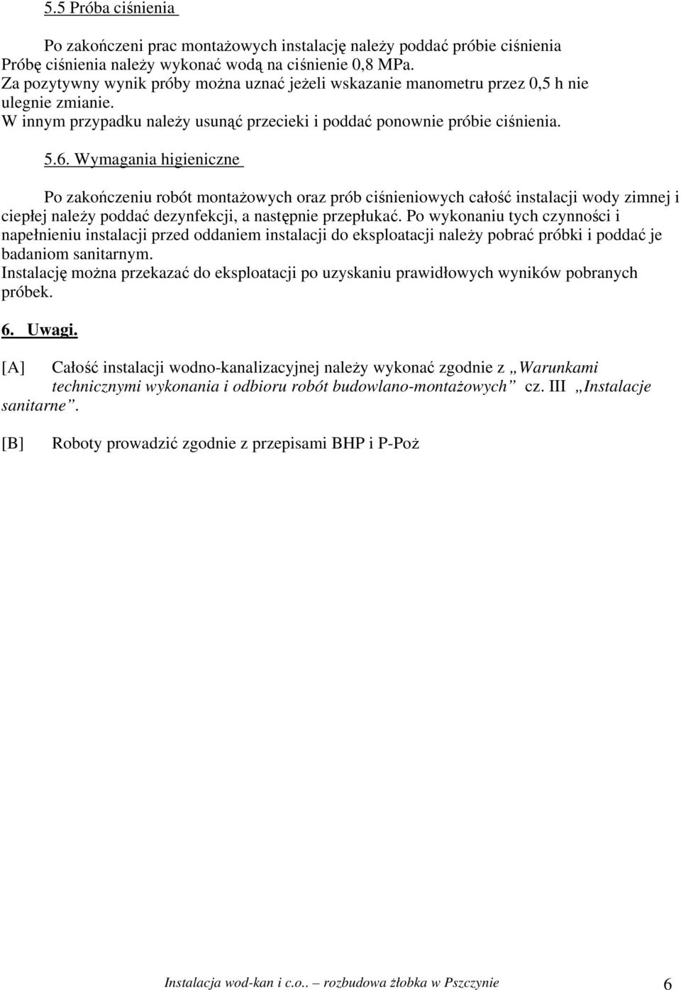 Wymagania higieniczne Po zakończeniu robót montażowych oraz prób ciśnieniowych całość instalacji wody zimnej i ciepłej należy poddać dezynfekcji, a następnie przepłukać.