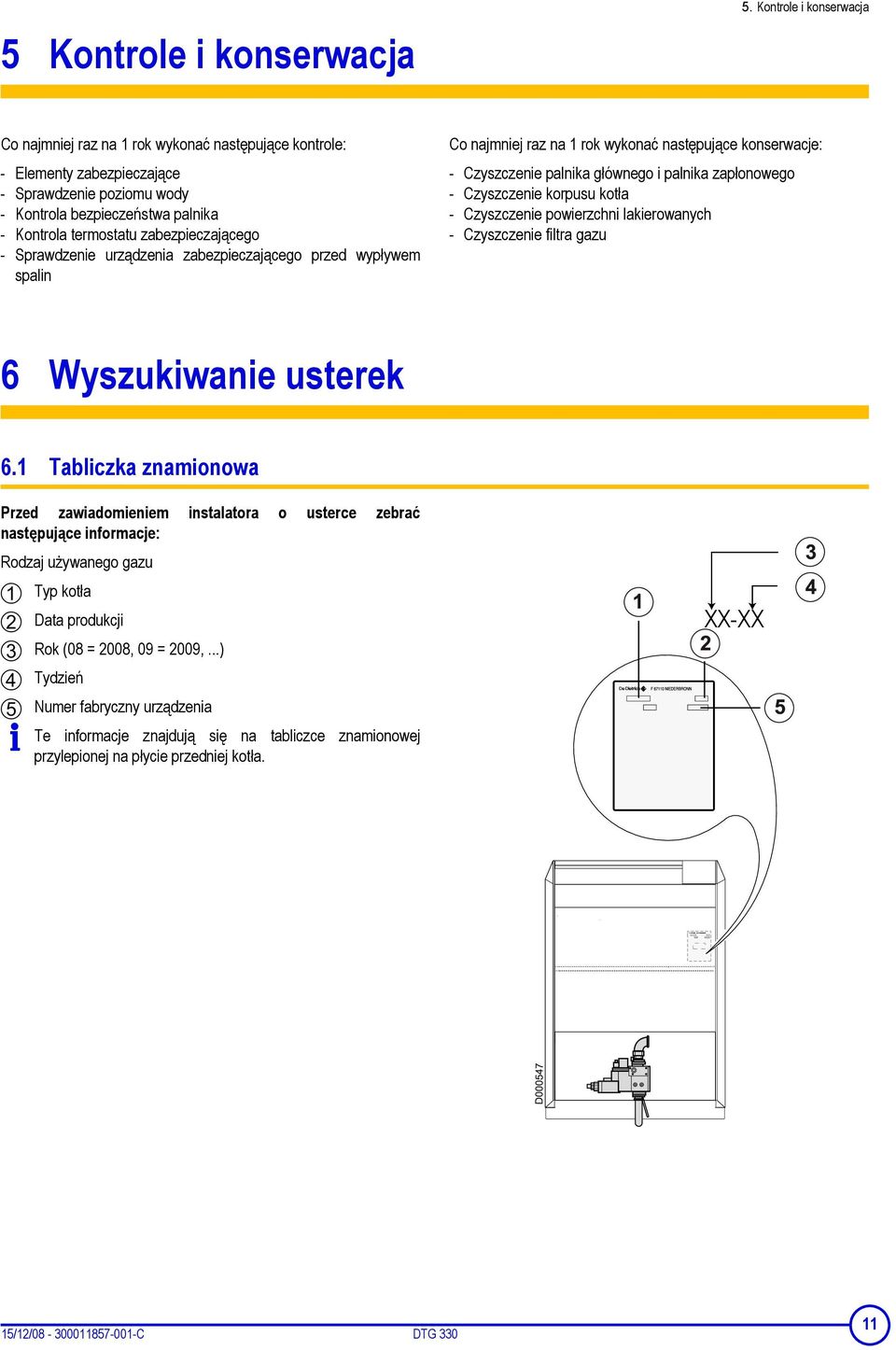 zabezpieczającego - Sprawdzenie urządzenia zabezpieczającego przed wypływem spalin Co najmniej raz na 1 rok wykonać następujące konserwacje: - Czyszczenie palnika głównego i palnika zapłonowego -