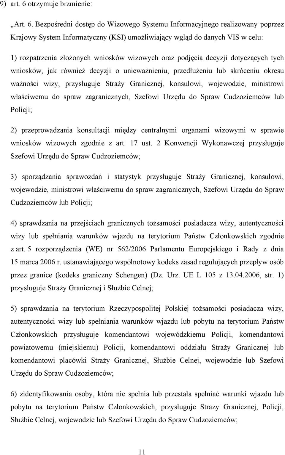 Bezpośredni dostęp do Wizowego Systemu Informacyjnego realizowany poprzez Krajowy System Informatyczny (KSI) umożliwiający wgląd do danych VIS w celu: 1) rozpatrzenia złożonych wniosków wizowych oraz