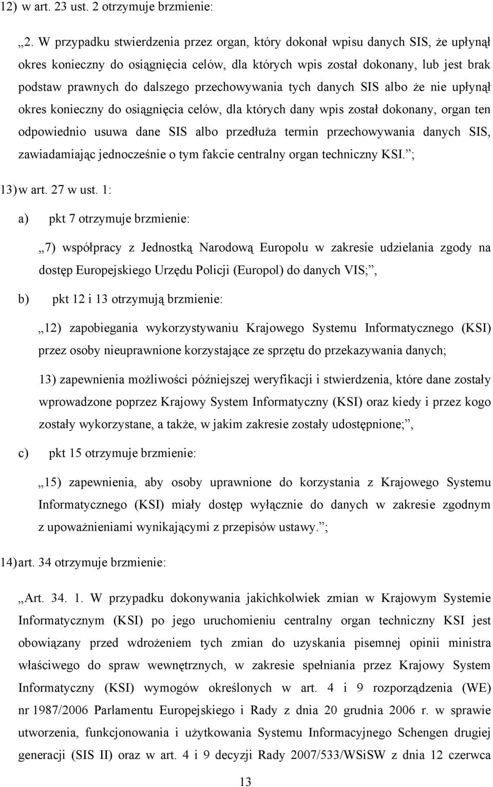 przechowywania tych danych SIS albo że nie upłynął okres konieczny do osiągnięcia celów, dla których dany wpis został dokonany, organ ten odpowiednio usuwa dane SIS albo przedłuża termin