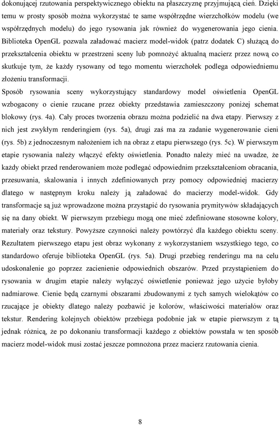 Biblioteka OpenGL pozwala załadować macierz model-widok (patrz dodatek C) służącą do przekształcenia obiektu w przestrzeni sceny lub pomnożyć aktualną macierz przez nową co skutkuje tym, że każdy