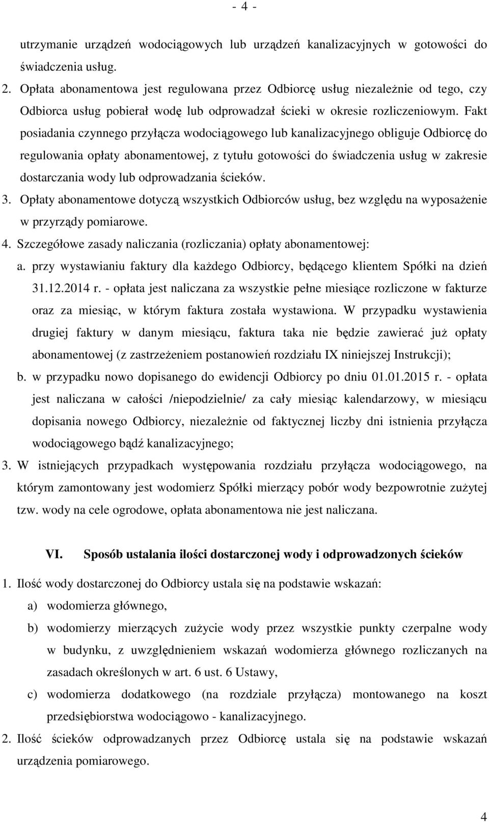 Fakt posiadania czynnego przyłącza wodociągowego lub kanalizacyjnego obliguje Odbiorcę do regulowania opłaty abonamentowej, z tytułu gotowości do świadczenia usług w zakresie dostarczania wody lub