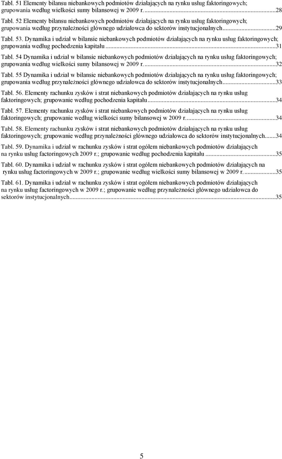 Dynamika i udział bilansie niebankoych podmiotó działających na usług faktoringoych; grupoania edług pochodzenia kapitału...31 Tabl.