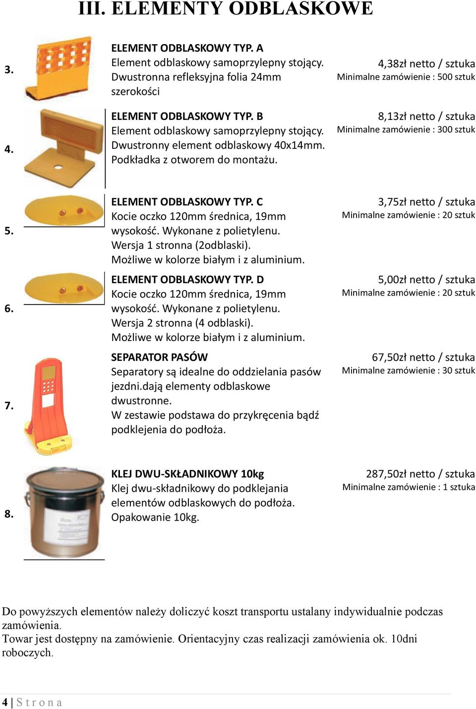 4,38zł netto / sztuka Minimalne zamówienie : 500 sztuk 8,13zł netto / sztuka Minimalne zamówienie : 300 sztuk 5. 6. 7. ELEMENT ODBLASKOWY TYP. C Kocie oczko 120mm średnica, 19mm wysokość.