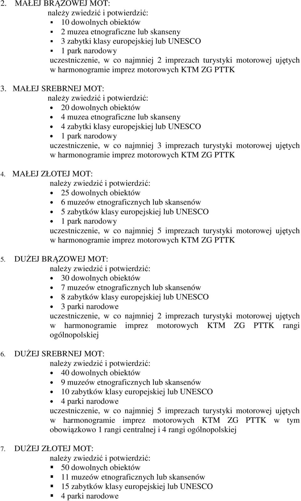 MAŁEJ ZŁOTEJ MOT: 25 dowolnych obiektów 6 muzeów etnograficznych lub skansenów 5 zabytków klasy europejskiej lub UNESCO uczestniczenie, w co najmniej 5 imprezach turystyki motorowej ujętych 5.