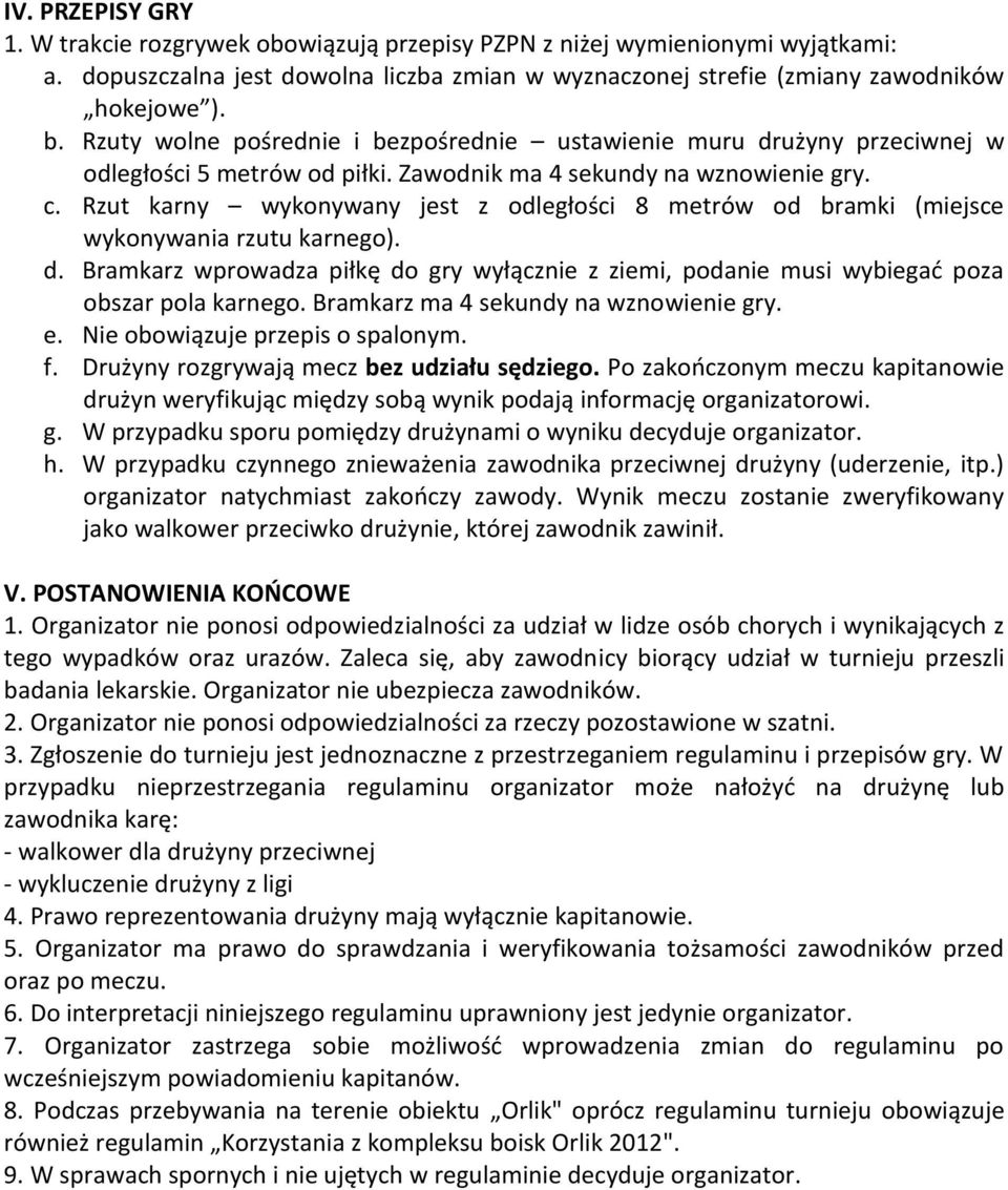 Rzut karny wykonywany jest z odległości 8 metrów od bramki (miejsce wykonywania rzutu karnego). d. Bramkarz wprowadza piłkę do gry wyłącznie z ziemi, podanie musi wybiegać poza obszar pola karnego.