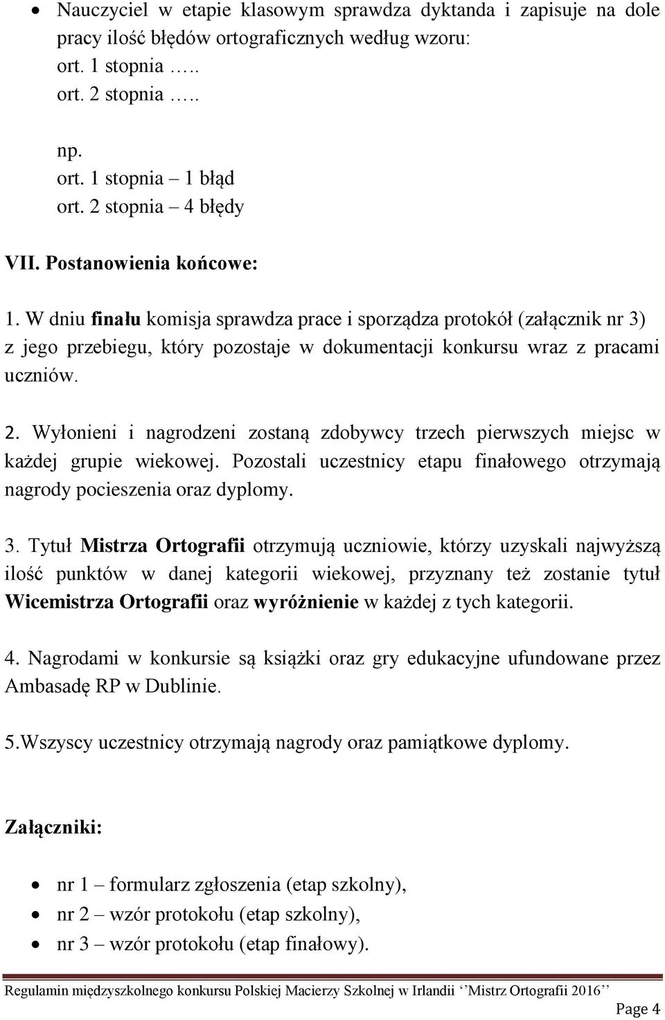 W dniu finału komisja sprawdza prace i sporządza protokół (załącznik nr 3) z jego przebiegu, który pozostaje w dokumentacji konkursu wraz z pracami uczniów. 2.