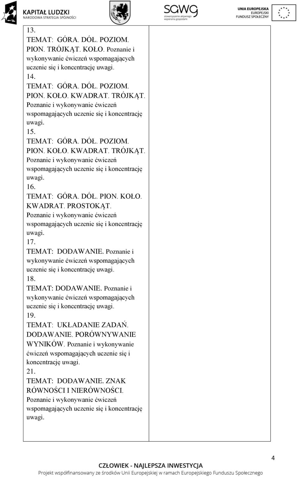 GÓRA DÓŁ PION KOŁO KWADRAT PROSTOKĄT Poznanie i wykonywanie ćwiczeń wspomagających uczenie się i koncentrację uwagi 17 TEMAT: DODAWANIE Poznanie i wykonywanie ćwiczeń wspomagających uczenie się i