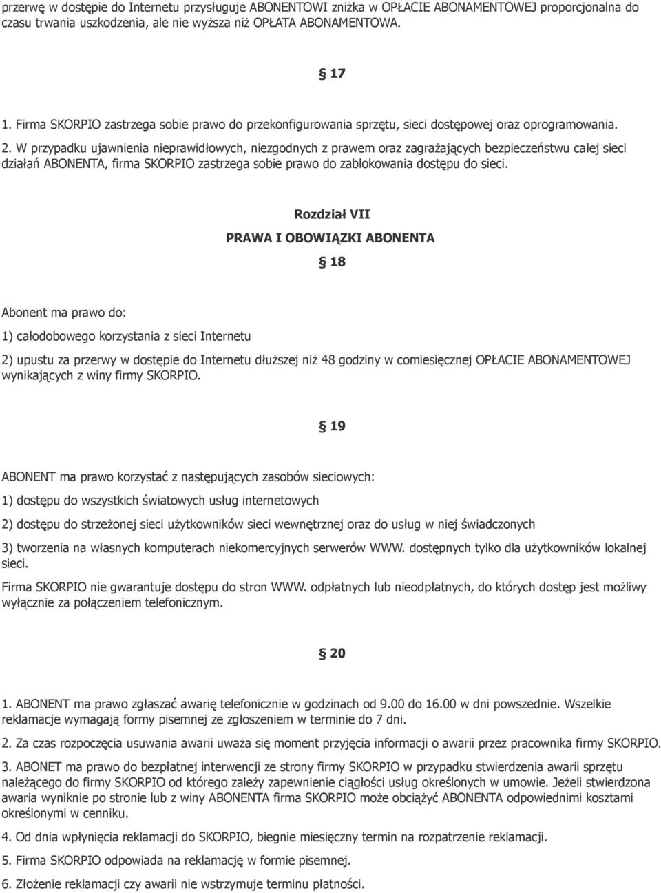 W przypadku ujawnienia nieprawidłowych, niezgodnych z prawem oraz zagrażających bezpieczeństwu całej sieci działań ABONENTA, firma SKORPIO zastrzega sobie prawo do zablokowania dostępu do sieci.