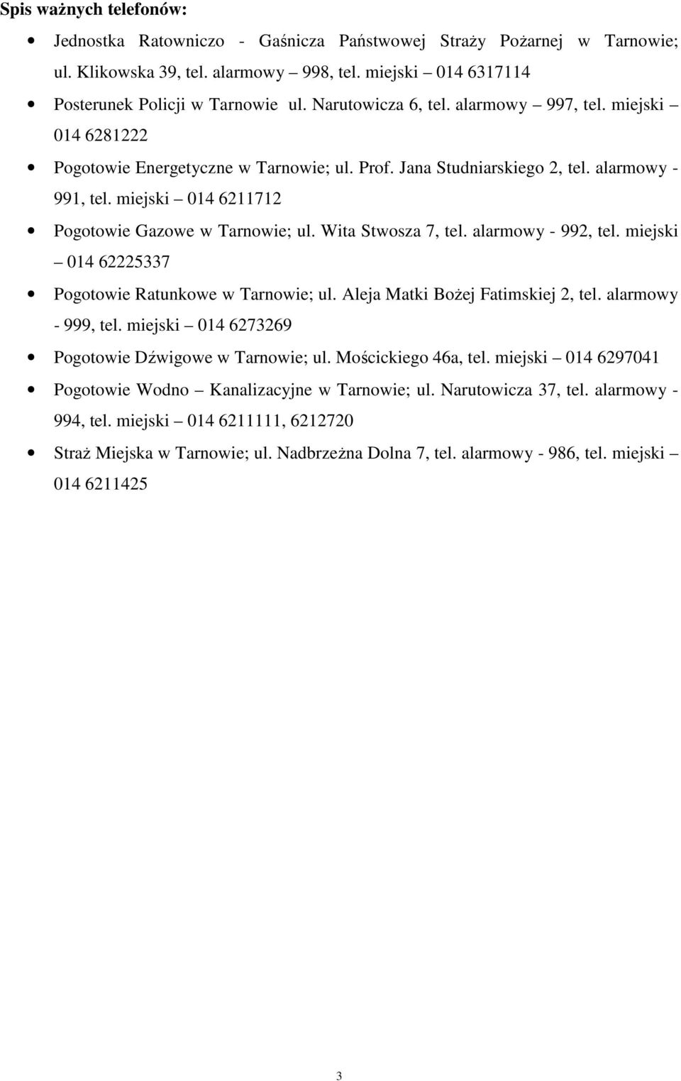 miejski 014 6211712 Pogotowie Gazowe w Tarnowie; ul. Wita Stwosza 7, tel. alarmowy - 992, tel. miejski 014 62225337 Pogotowie Ratunkowe w Tarnowie; ul. Aleja Matki Bożej Fatimskiej 2, tel.