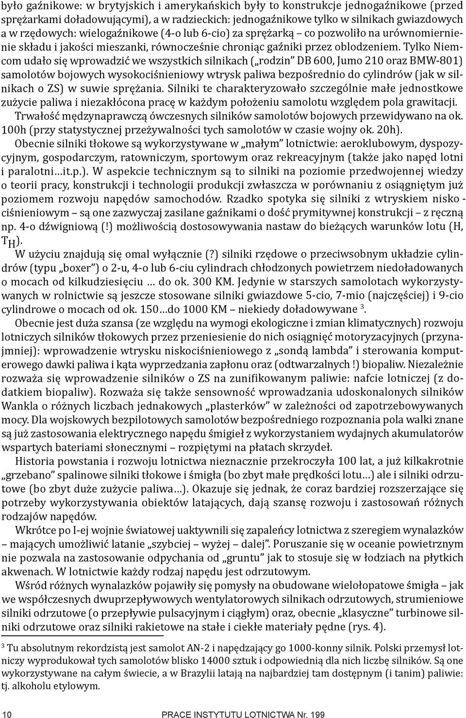 Tylko Niemcom udało się wprowadzić we wszystkich silnikach ( rodzin DB 600, Jumo 210 oraz BMW-801) samolotów bojowych wysokociśnieniowy wtrysk paliwa bezpośrednio do cylindrów (jak w silnikach o ZS)