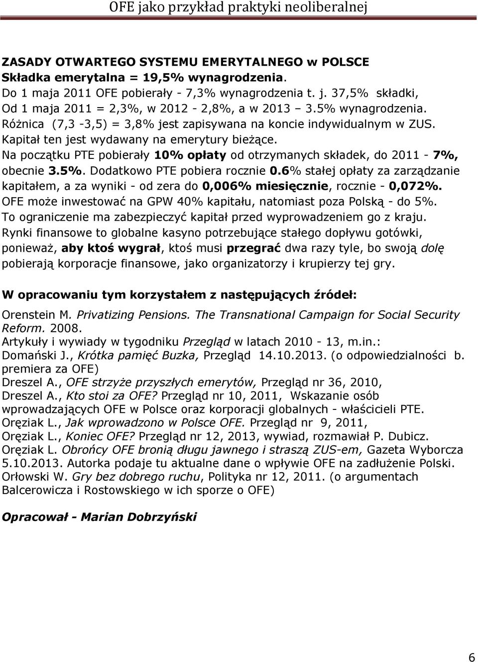 Na początku PTE pobierały 10% opłaty od otrzymanych składek, do 2011-7%, obecnie 3.5%. Dodatkowo PTE pobiera rocznie 0.