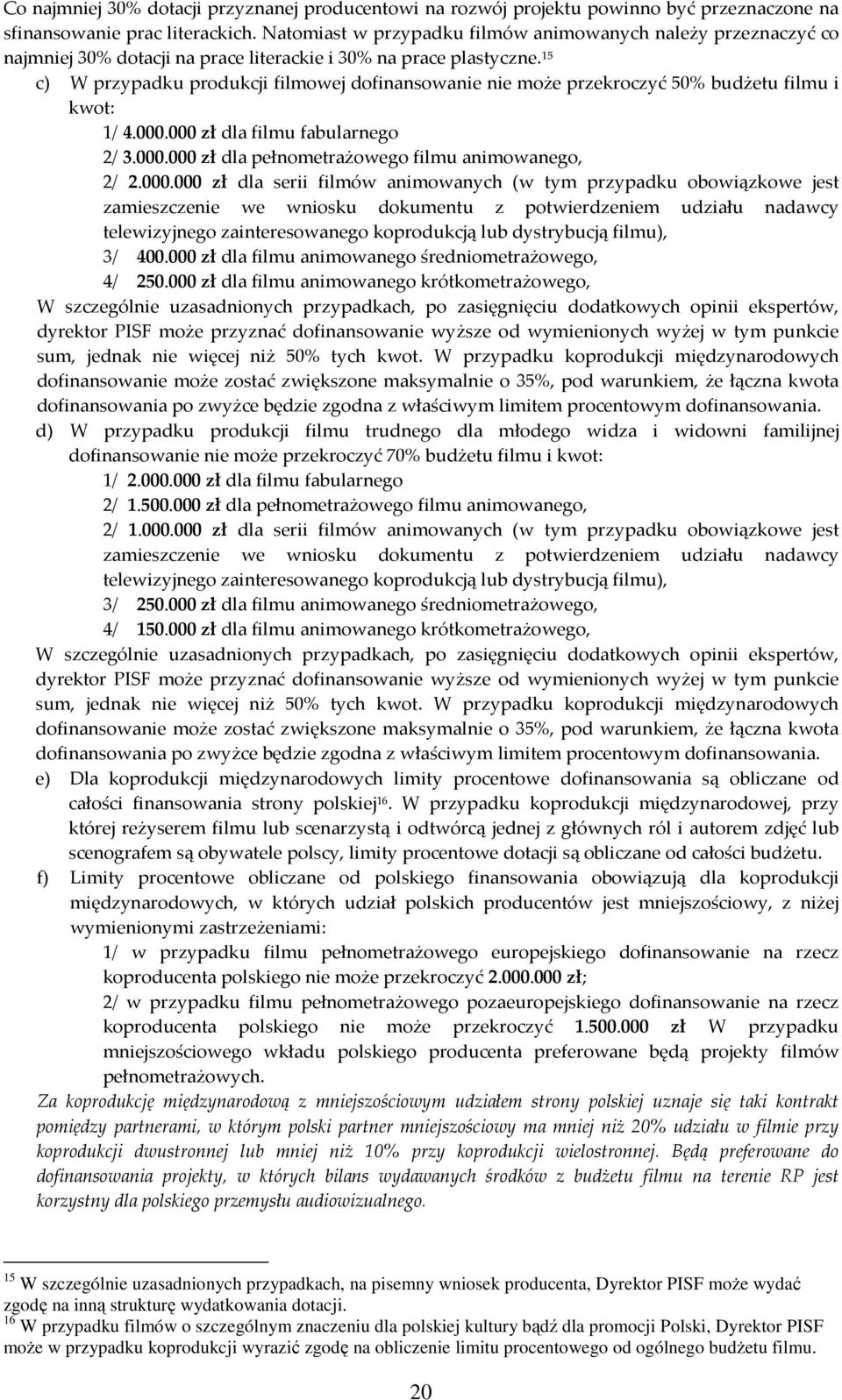 15 c) W przypadku produkcji filmowej dofinansowanie nie może przekroczyć 50% budżetu filmu i kwot: 1/ 4.000.000 zł dla filmu fabularnego 2/ 3.000.000 zł dla pełnometrażowego filmu animowanego, 2/ 2.