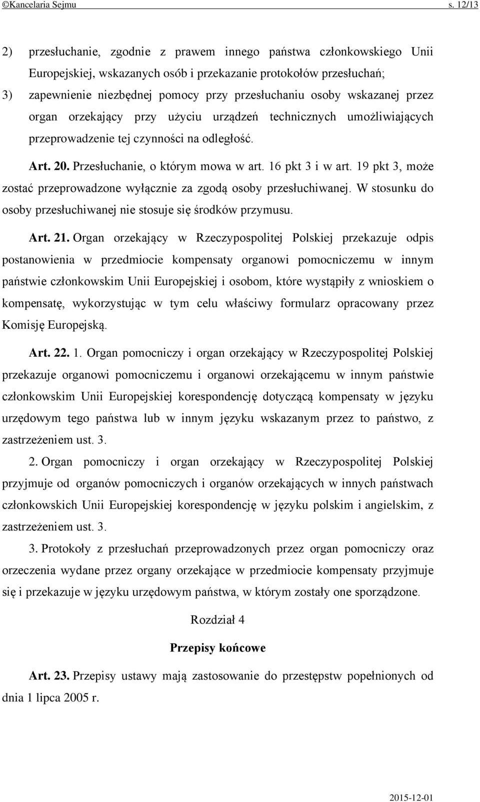 osoby wskazanej przez organ orzekający przy użyciu urządzeń technicznych umożliwiających przeprowadzenie tej czynności na odległość. Art. 20. Przesłuchanie, o którym mowa w art. 16 pkt 3 i w art.