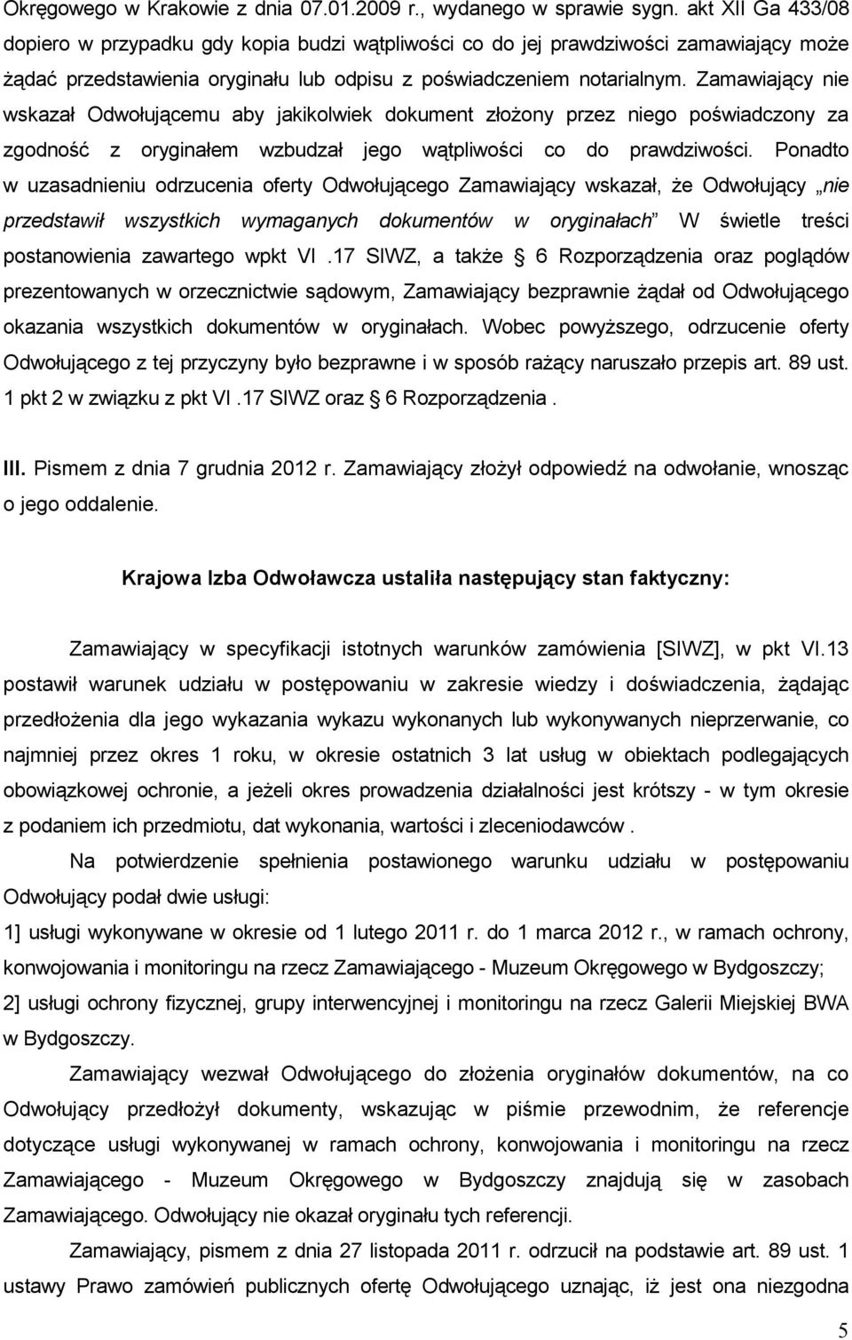 Zamawiający nie wskazał Odwołującemu aby jakikolwiek dokument złoŝony przez niego poświadczony za zgodność z oryginałem wzbudzał jego wątpliwości co do prawdziwości.