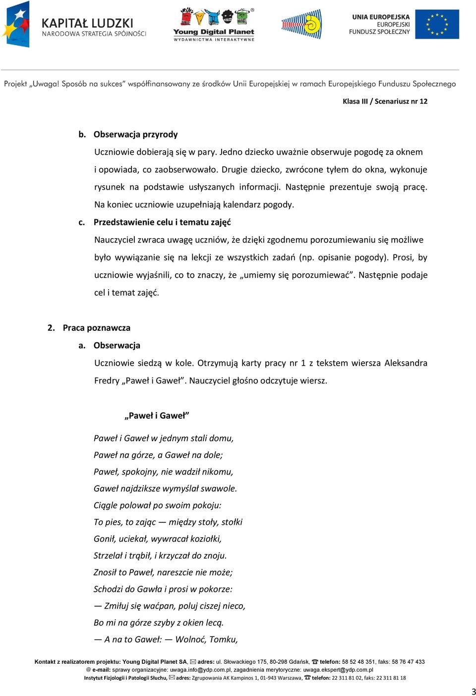 Przedstawienie celu i tematu zajęć Nauczyciel zwraca uwagę uczniów, że dzięki zgodnemu porozumiewaniu się możliwe było wywiązanie się na lekcji ze wszystkich zadań (np. opisanie pogody).