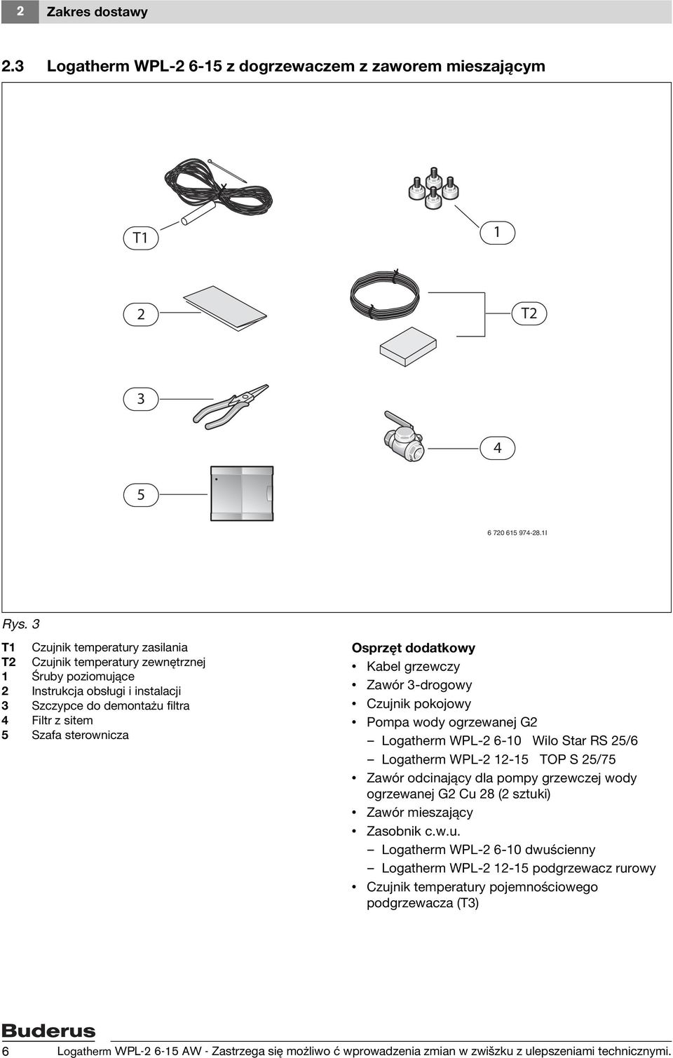 dodatkowy Kabel grzewczy Zawór 3-drogowy Czujnik pokojowy Pompa wody ogrzewanej G2 Logatherm WPL-2 6-10 Wilo Star RS 25/6 Logatherm WPL-2 12-15 TOP S 25/75 Zawór odcinający dla pompy grzewczej wody