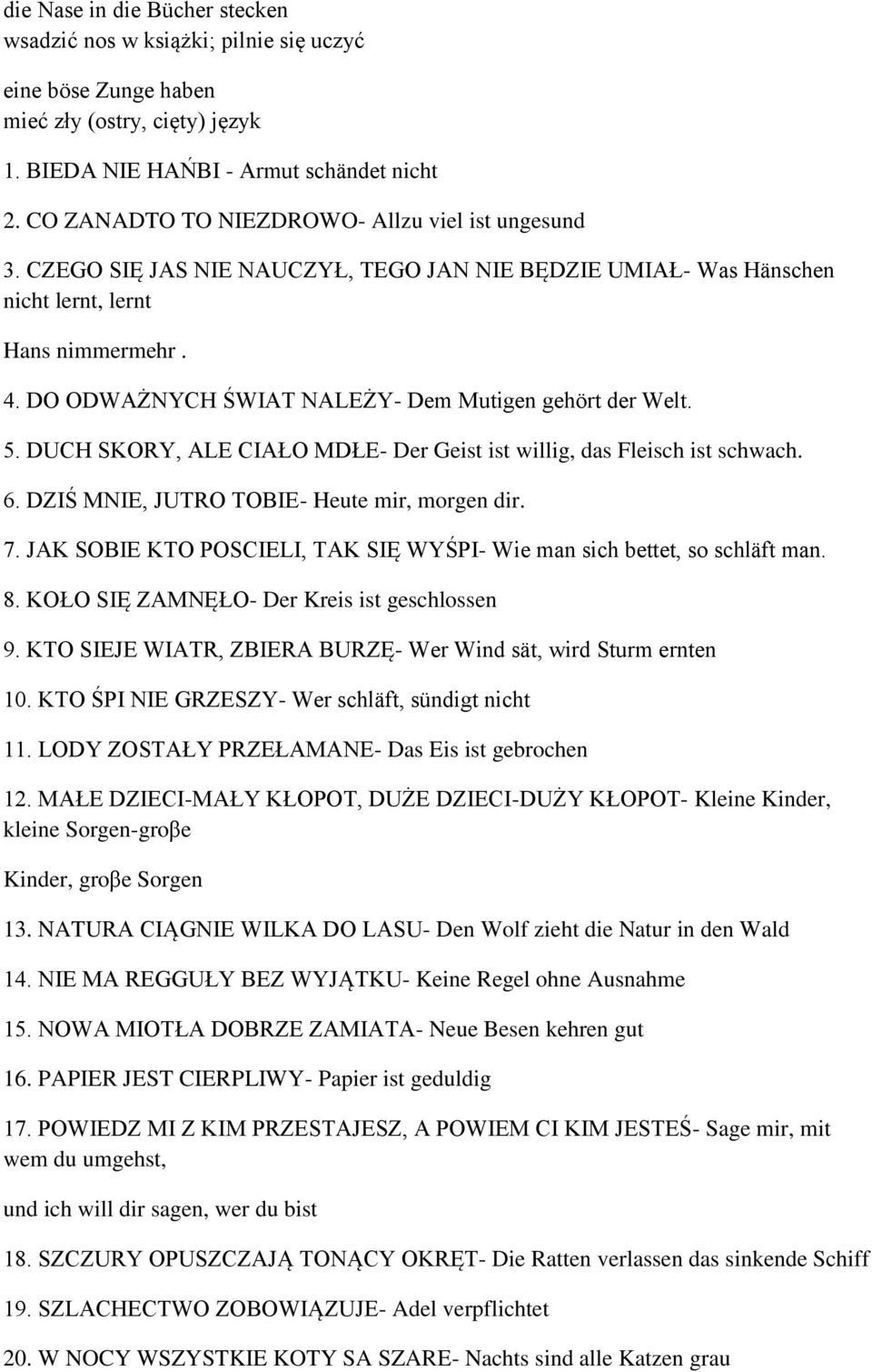 DO ODWAŻNYCH ŚWIAT NALEŻY- Dem Mutigen gehört der Welt. 5. DUCH SKORY, ALE CIAŁO MDŁE- Der Geist ist willig, das Fleisch ist schwach. 6. DZIŚ MNIE, JUTRO TOBIE- Heute mir, morgen dir. 7.