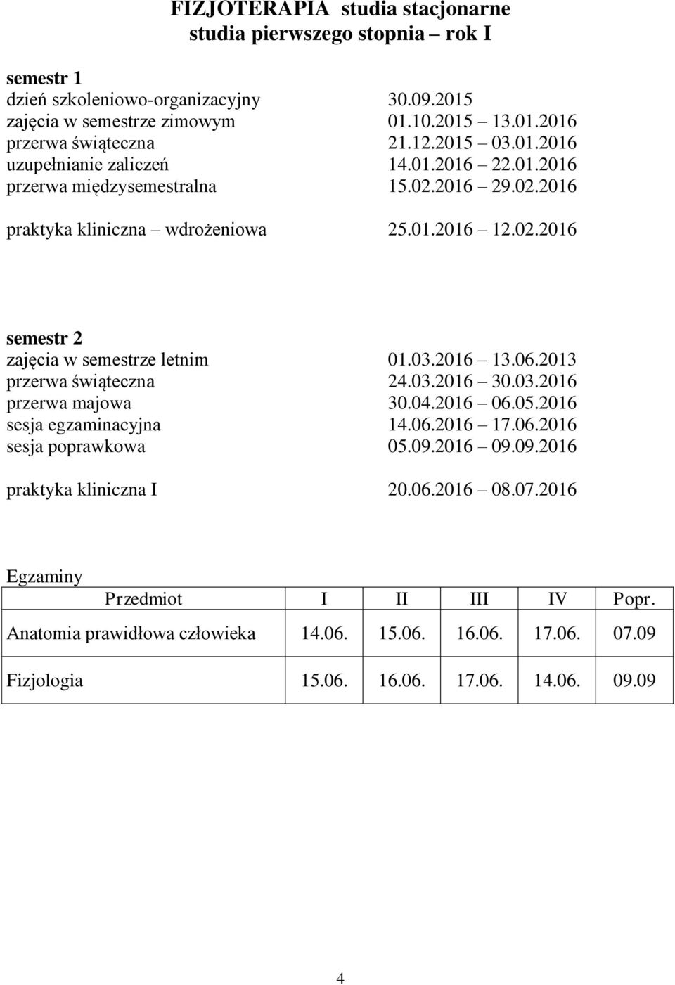 03.2016 13.06.2013 przerwa świąteczna 24.03.2016 30.03.2016 przerwa majowa 30.04.2016 06.05.2016 sesja egzaminacyjna 14.06.2016 17.06.2016 sesja poprawkowa 05.09.