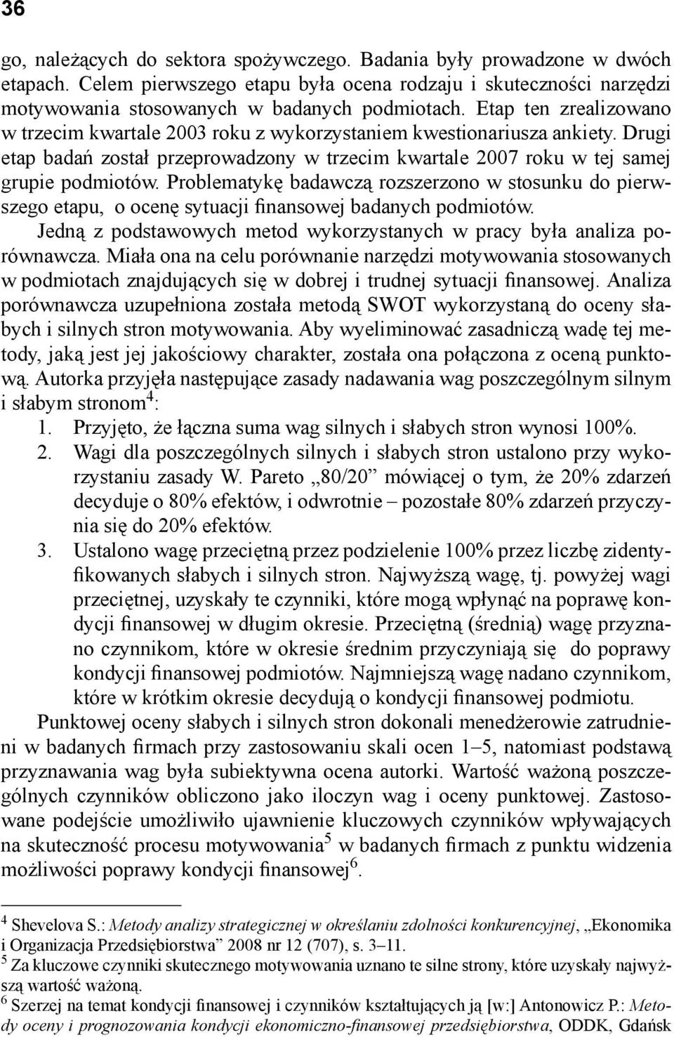 Problematykę badawczą rozszerzono w stosunku do pierwszego etapu, o ocenę sytuacji finansowej badanych podmiotów. Jedną z podstawowych metod wykorzystanych w pracy była analiza porównawcza.