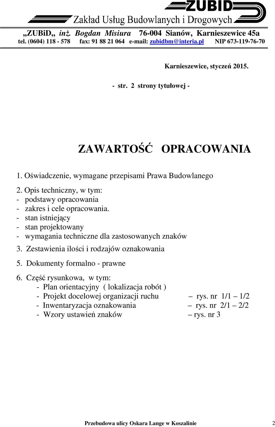 - stan istniejący - stan projektowany - wymagania techniczne dla zastosowanych znaków 3. Zestawienia ilości i rodzajów oznakowania 5. Dokumenty formalno - prawne 6.