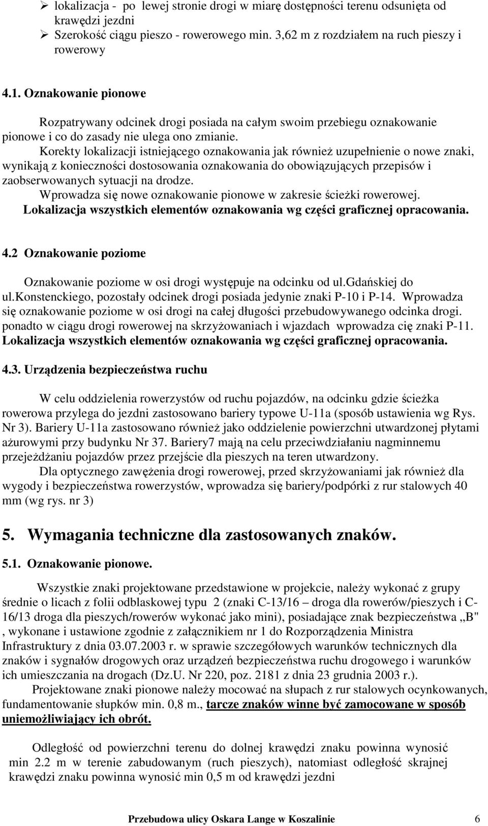 Korekty lokalizacji istniejącego oznakowania jak równieŝ uzupełnienie o nowe znaki, wynikają z konieczności dostosowania oznakowania do obowiązujących przepisów i zaobserwowanych sytuacji na drodze.