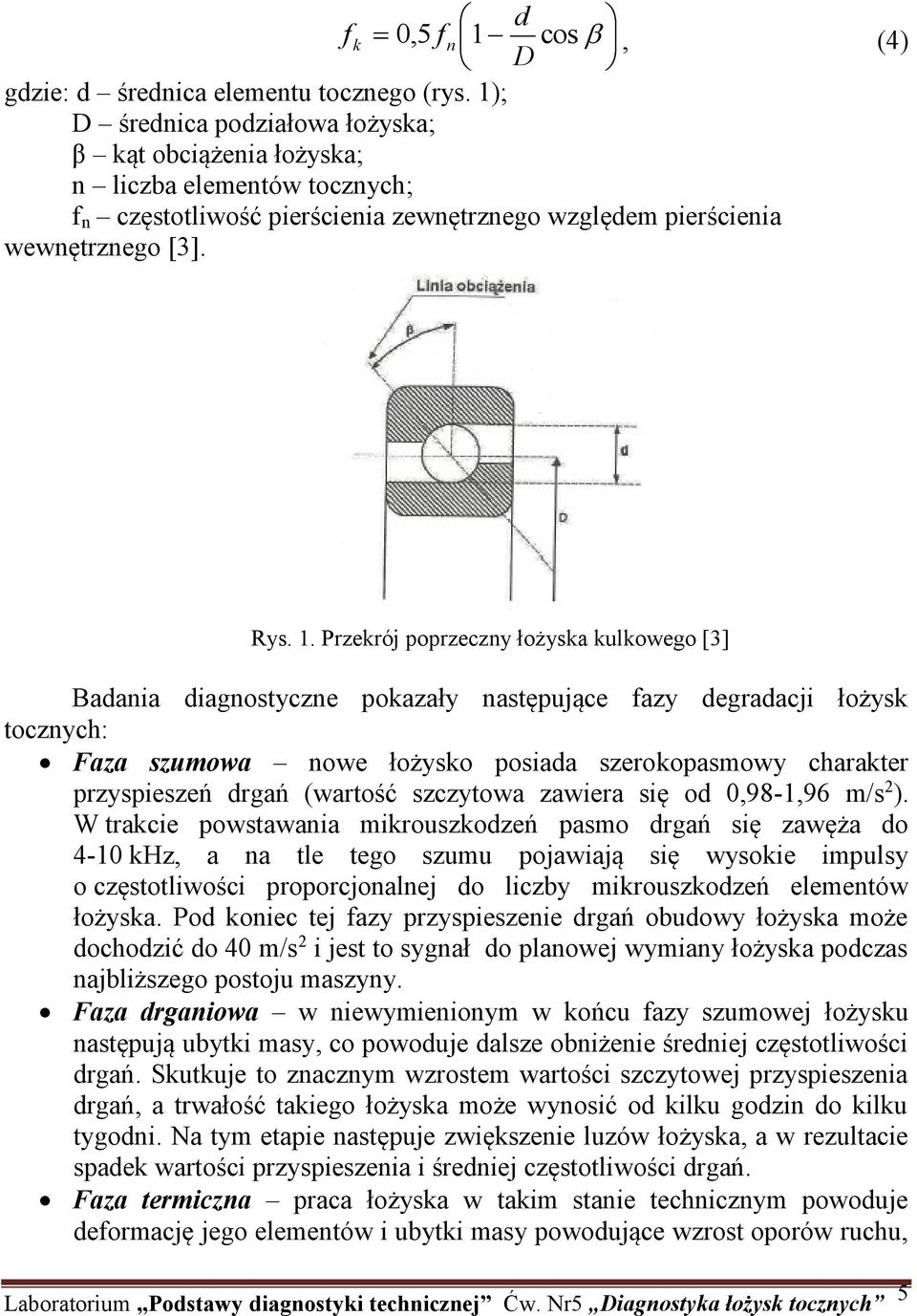 Przekrój poprzeczny łożyska kulkowego [3] Badania diagnostyczne pokazały następujące fazy degradacji łożysk tocznych: Faza szumowa nowe łożysko posiada szerokopasmowy charakter przyspieszeń drgań