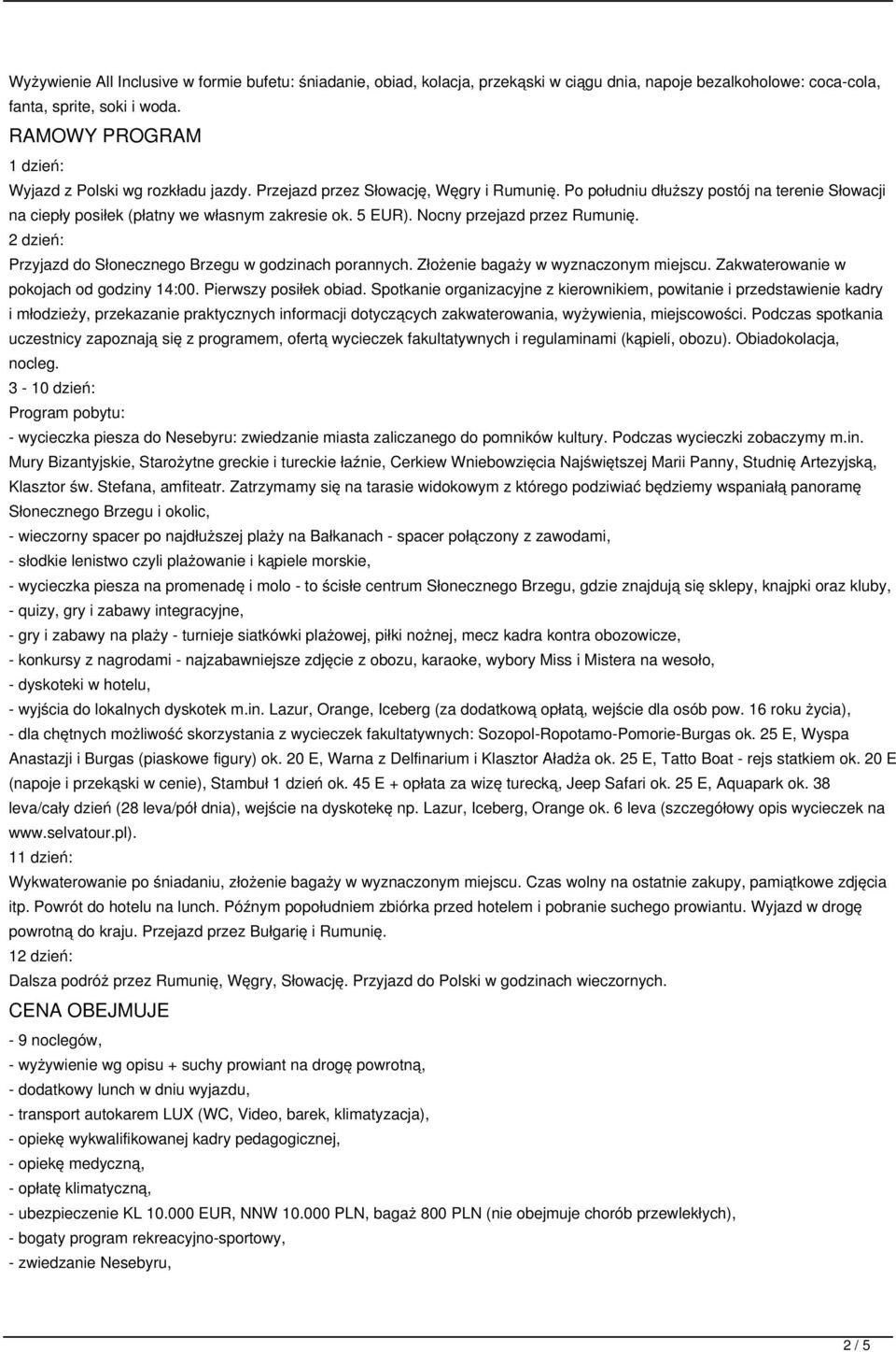 5 EUR). Nocny przejazd przez Rumunię. 2 dzień: Przyjazd do Słonecznego Brzegu w godzinach porannych. Złożenie bagaży w wyznaczonym miejscu. Zakwaterowanie w pokojach od godziny 14:00.