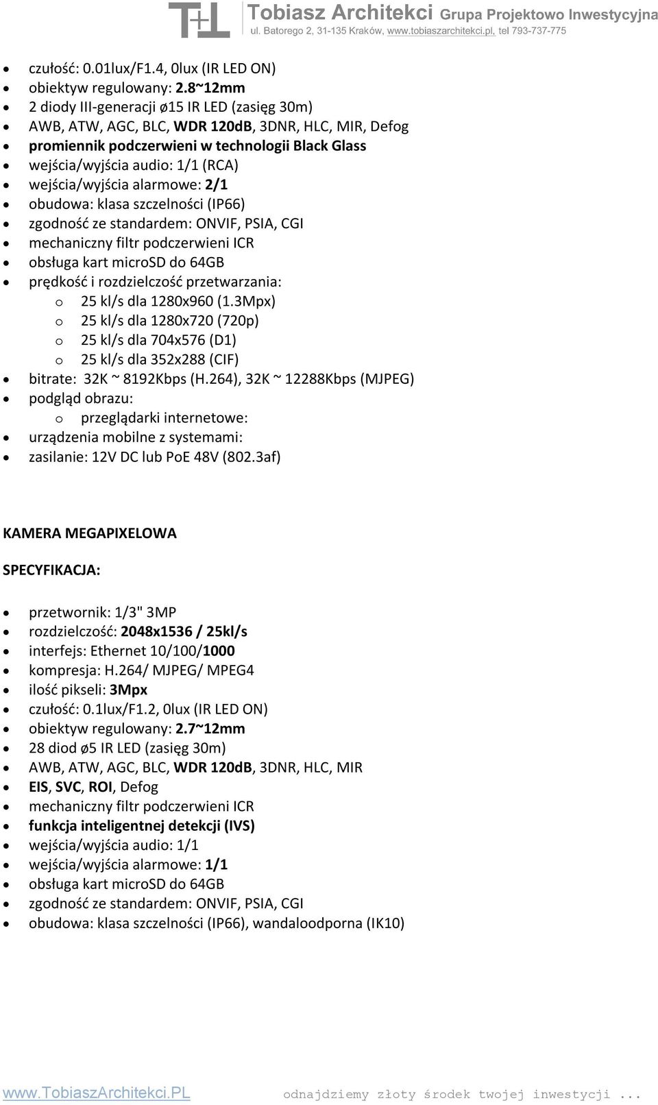 wejścia/wyjścia alarmowe: 2/1 obudowa: klasa szczelności (IP66) zgodność ze standardem: ONVIF, PSIA, CGI mechaniczny filtr podczerwieni ICR obsługa kart microsd do 64GB prędkość i rozdzielczość