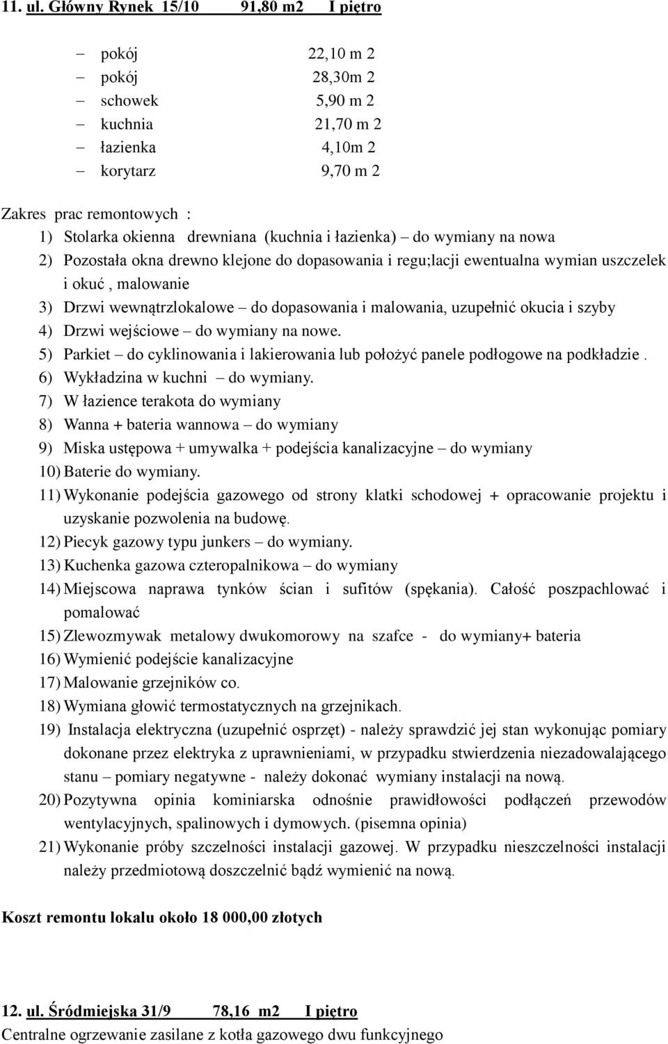 na nowa 2) Pozostała okna drewno klejone do dopasowania i regu;lacji ewentualna wymian uszczelek i okuć, malowanie 3) Drzwi wewnątrzlokalowe do dopasowania i malowania, uzupełnić okucia i szyby 4)