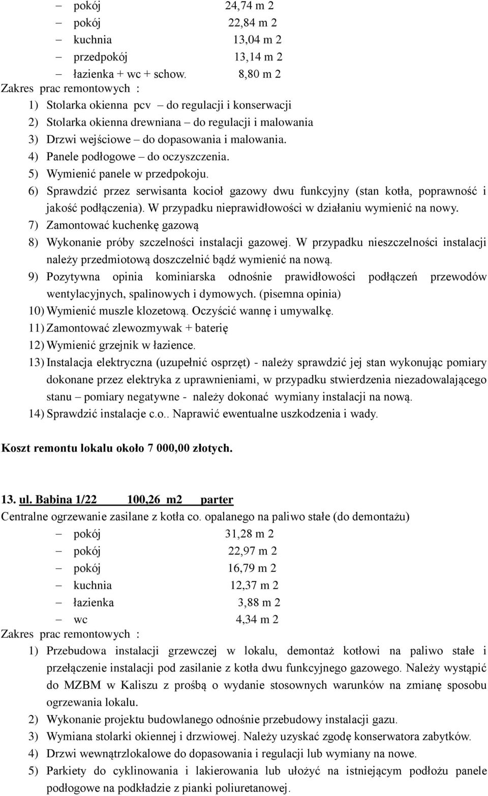 5) Wymienić panele w przedpokoju. 6) Sprawdzić przez serwisanta kocioł gazowy dwu funkcyjny (stan kotła, poprawność i jakość podłączenia). W przypadku nieprawidłowości w działaniu wymienić na nowy.