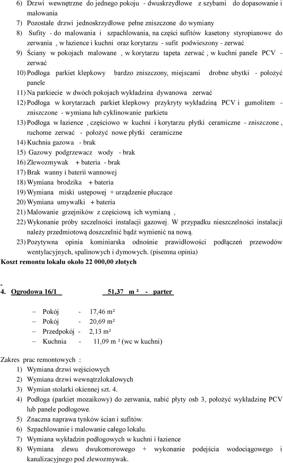 zerwać 10) Podłoga parkiet klepkowy bardzo zniszczony, miejscami drobne ubytki - położyć panele 11) Na parkiecie w dwóch pokojach wykładzina dywanowa zerwać 12) Podłoga w korytarzach parkiet klepkowy