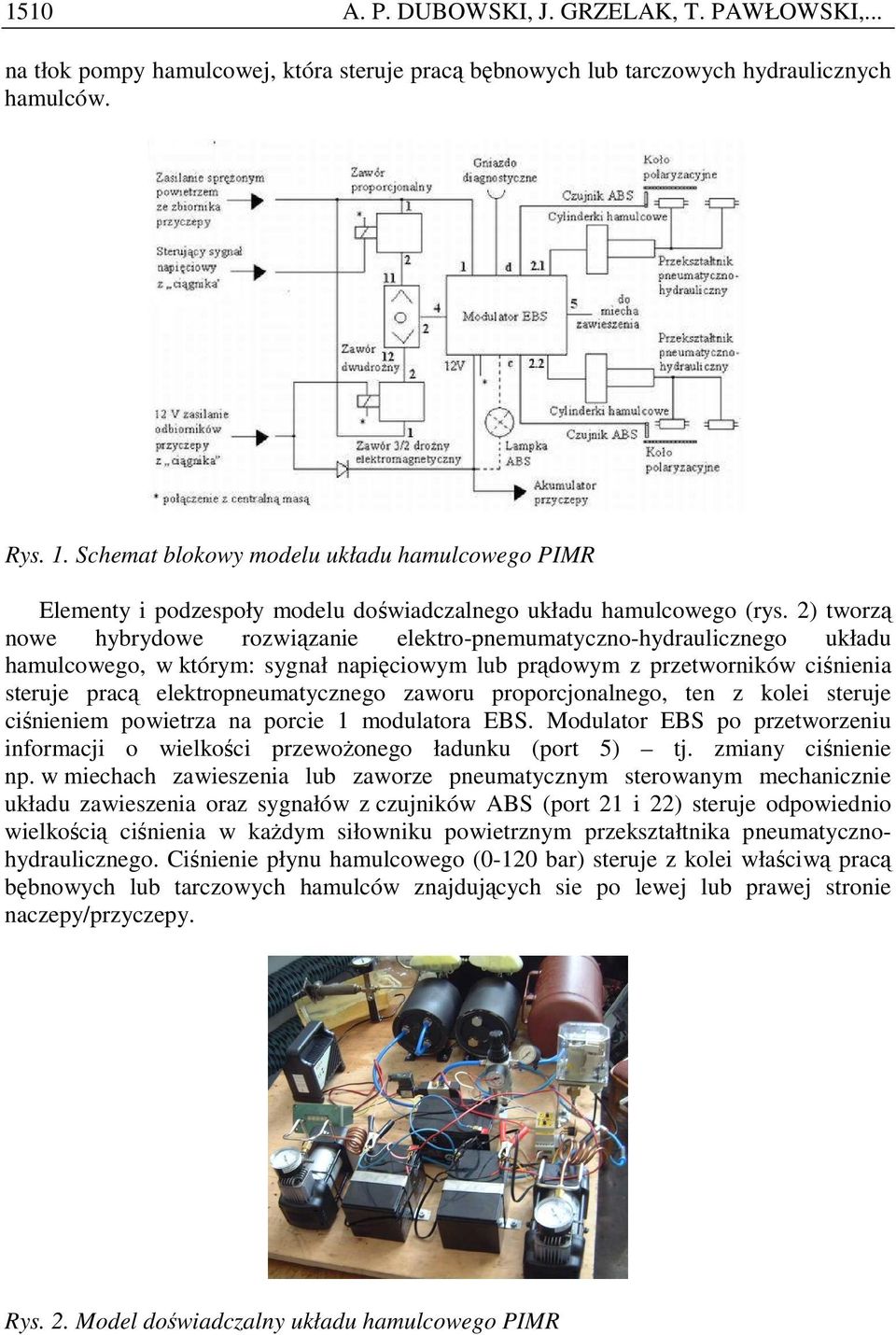 2) tworzą nowe hybrydowe rozwiązanie elektro-pnemumatyczno-hydraulicznego układu hamulcowego, w którym: sygnał napięciowym lub prądowym z przetworników ciśnienia steruje pracą elektropneumatycznego