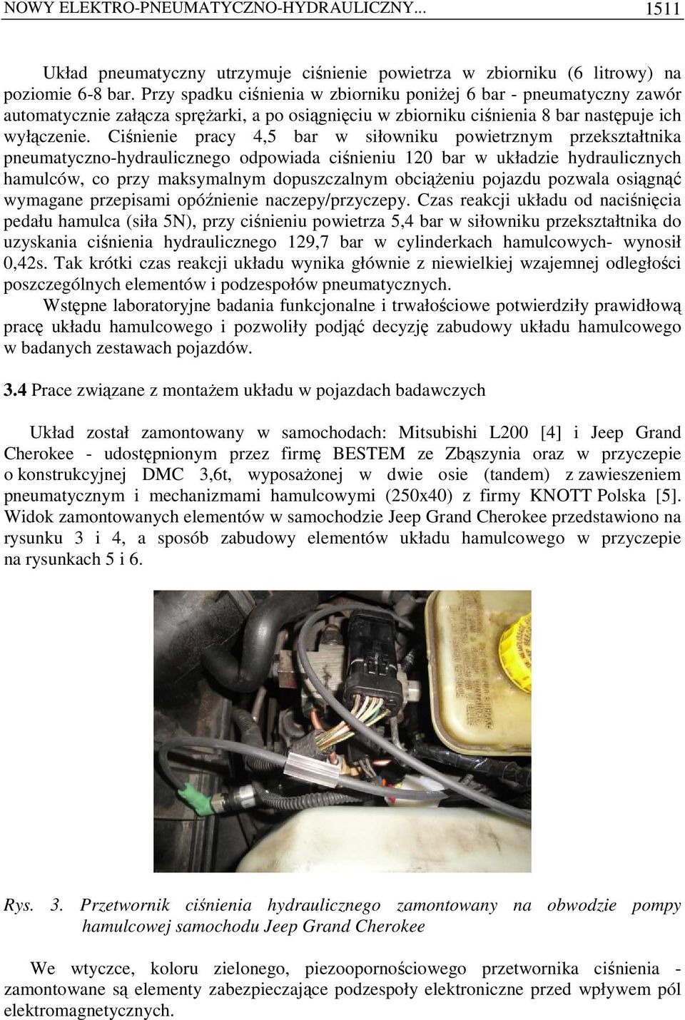 Ciśnienie pracy 4,5 bar w siłowniku powietrznym przekształtnika pneumatyczno-hydraulicznego odpowiada ciśnieniu 120 bar w układzie hydraulicznych hamulców, co przy maksymalnym dopuszczalnym