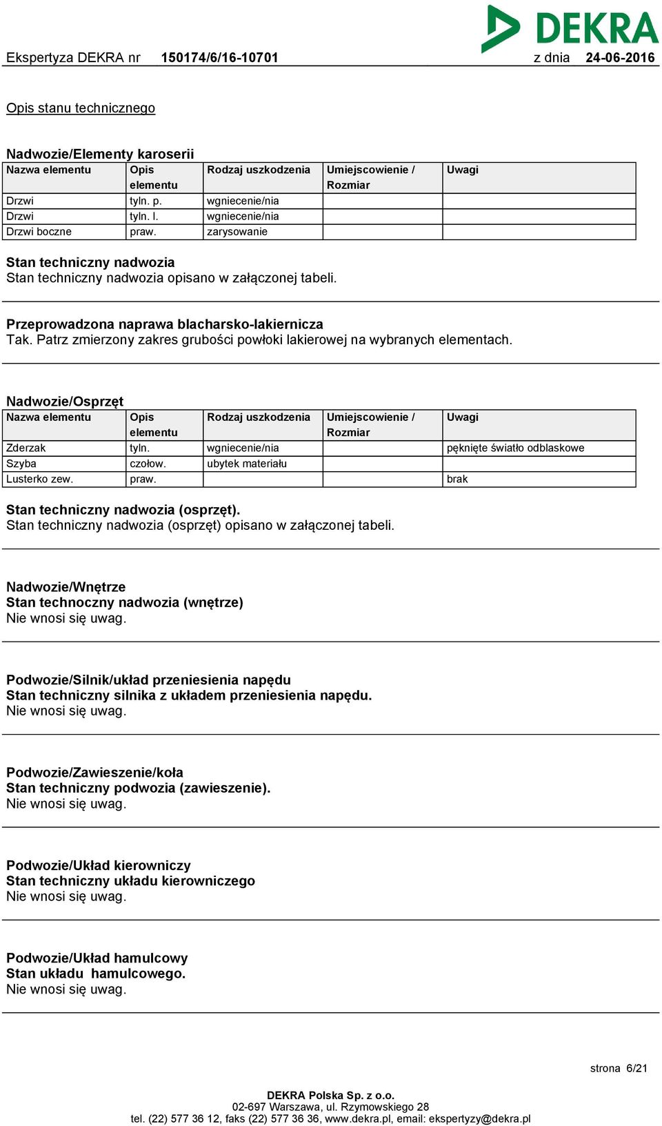 Przeprowadzona naprawa blacharsko-lakiernicza Tak. Patrz zmierzony zakres grubości powłoki lakierowej na wybranych elementach. Nadwozie/Osprzęt Nazwa elementu Zderzak Szyba Lusterko zew.