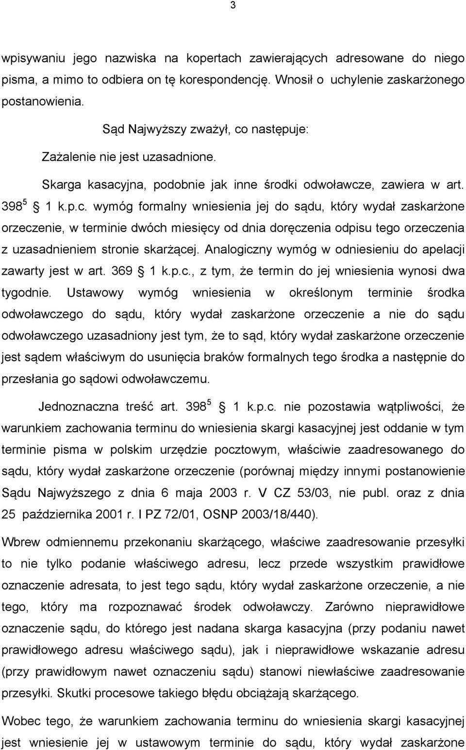 następuje: Zażalenie nie jest uzasadnione. Skarga kasacy