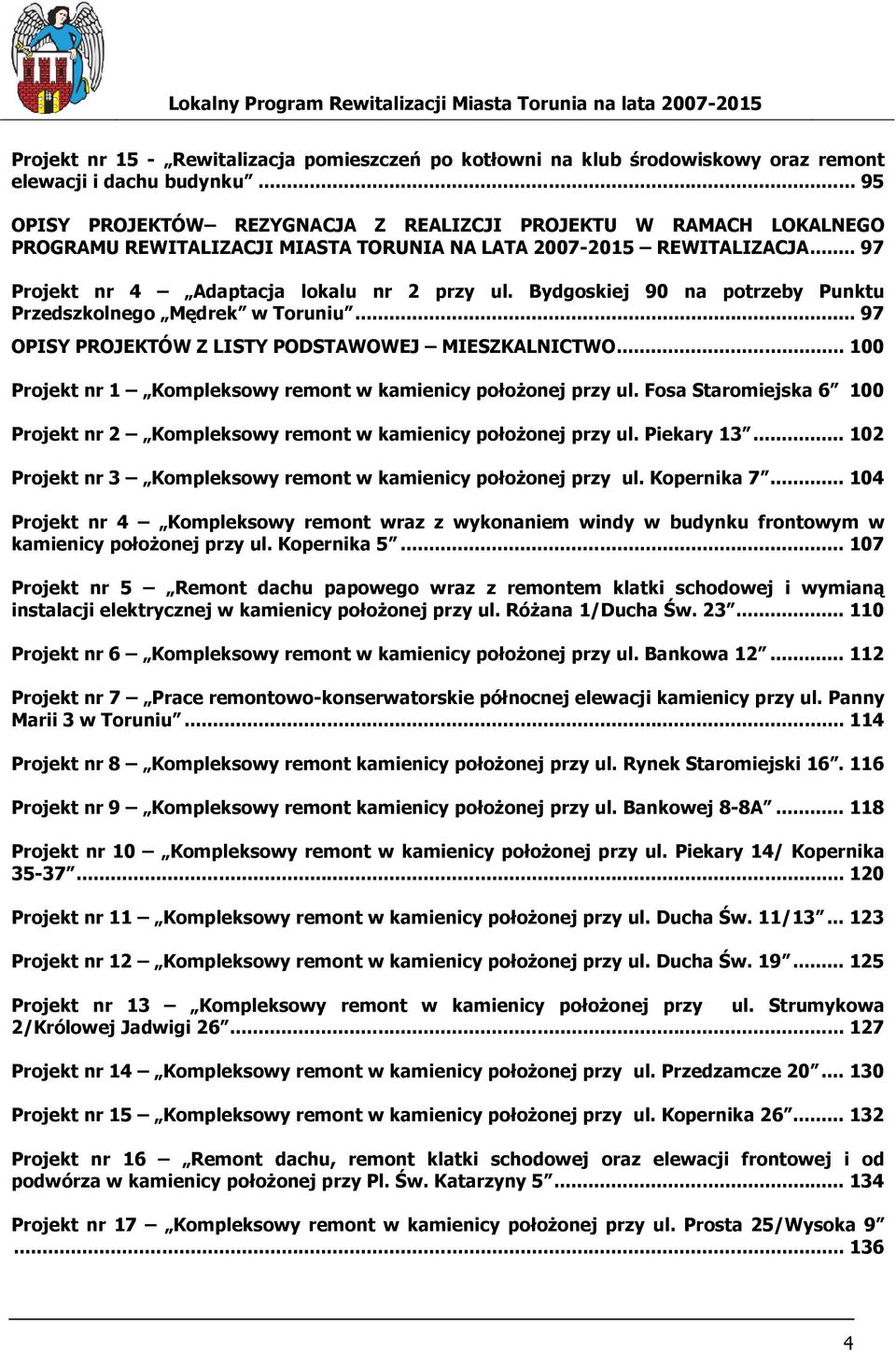 Bydgoskiej 90 na potrzeby Punktu Przedszkolnego Mędrek w Toruniu... 97 OPISY PROJEKTÓW Z LISTY PODSTAWOWEJ MIESZKALNICTWO... 100 Projekt nr 1 Kompleksowy remont w kamienicy połoŝonej przy ul.