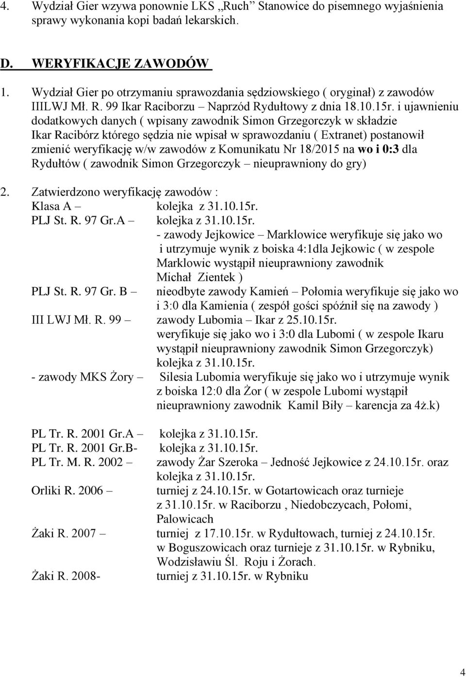 i ujawnieniu dodatkowych danych ( wpisany zawodnik Simon Grzegorczyk w składzie Ikar Racibórz którego sędzia nie wpisał w sprawozdaniu ( Extranet) postanowił zmienić weryfikację w/w zawodów z