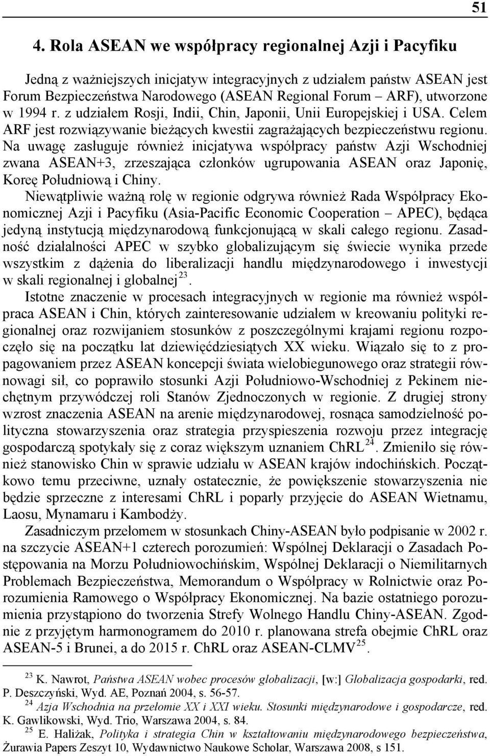 Na uwagę zasługuje również inicjatywa współpracy państw Azji Wschodniej zwana ASEAN+3, zrzeszająca członków ugrupowania ASEAN oraz Japonię, Koreę Południową i Chiny.