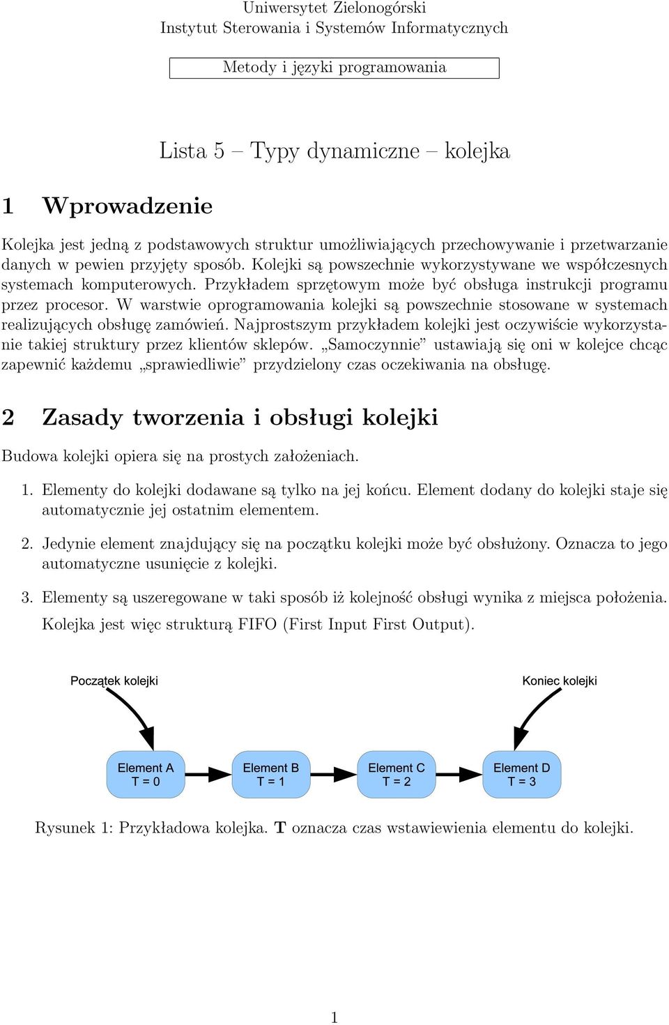 Przykładem sprzętowym może być obsługa instrukcji programu przez procesor. W warstwie oprogramowania kolejki są powszechnie stosowane w systemach realizujących obsługę zamówień.