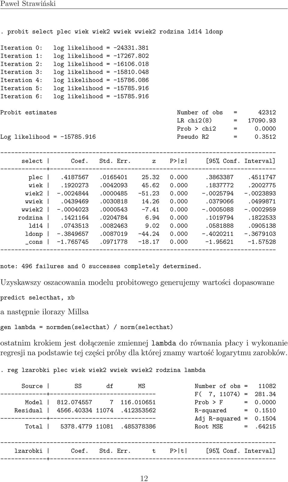 916 Probit estimates Number of obs = 42312 LR chi2(8) = 17090.93 Prob > chi2 = 0.0000 Log likelihood = -15785.916 Pseudo R2 = 0.3512 select Coef. Std. Err. z P> z [95% Conf. Interval] plec.4187567.