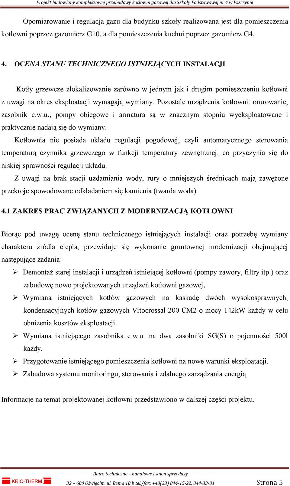 Pozostałe urządzenia kotłowni: orurowanie, zasobnik c.w.u., pompy obiegowe i armatura są w znacznym stopniu wyeksploatowane i praktycznie nadają się do wymiany.